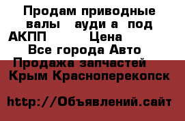 Продам приводные валы , ауди а4 под АКПП 5HP19 › Цена ­ 3 000 - Все города Авто » Продажа запчастей   . Крым,Красноперекопск